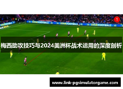 梅西助攻技巧与2024美洲杯战术运用的深度剖析