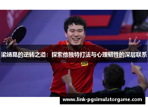 梁靖崑的逆转之道：探索他独特打法与心理韧性的深层联系
