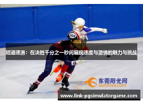 短道速滑：在决胜千分之一秒间展现速度与激情的魅力与挑战