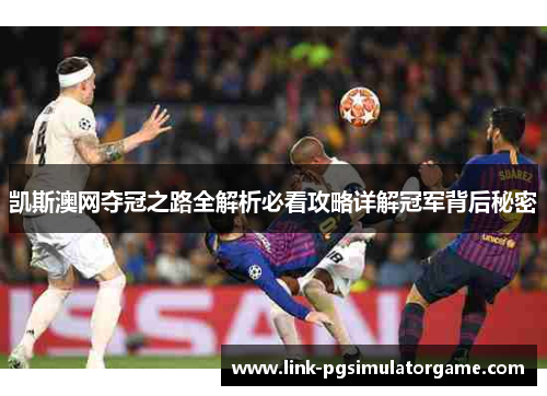 凯斯澳网夺冠之路全解析必看攻略详解冠军背后秘密