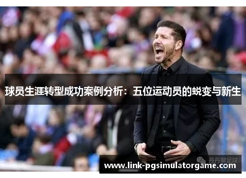 球员生涯转型成功案例分析：五位运动员的蜕变与新生
