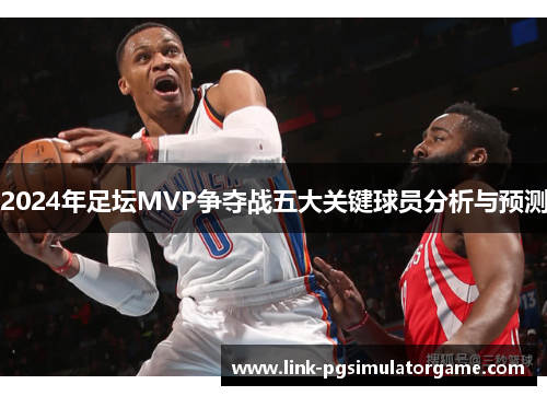 2024年足坛MVP争夺战五大关键球员分析与预测
