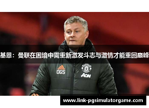 基恩：曼联在困境中需重新激发斗志与激情才能重回巅峰