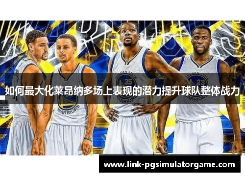 如何最大化莱昂纳多场上表现的潜力提升球队整体战力