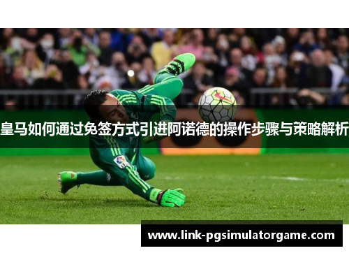 皇马如何通过免签方式引进阿诺德的操作步骤与策略解析