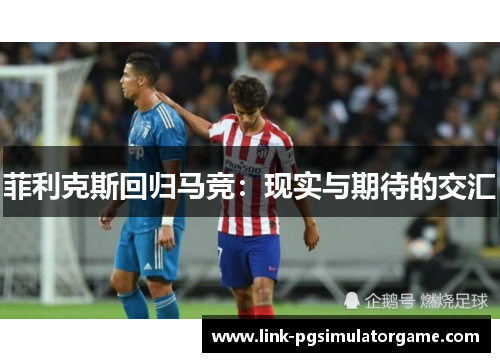 菲利克斯回归马竞：现实与期待的交汇
