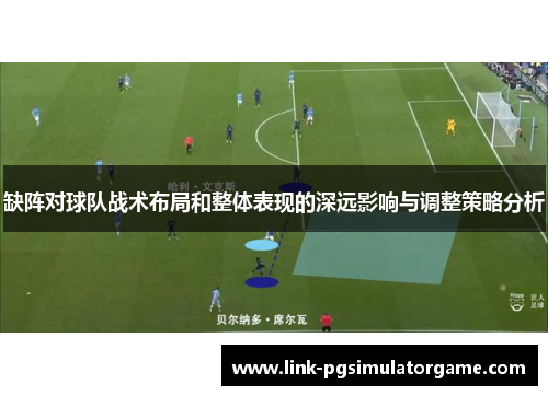 缺阵对球队战术布局和整体表现的深远影响与调整策略分析