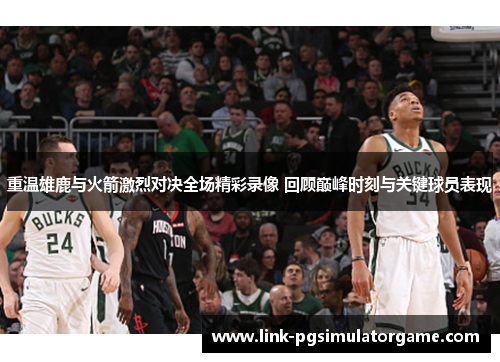 重温雄鹿与火箭激烈对决全场精彩录像 回顾巅峰时刻与关键球员表现