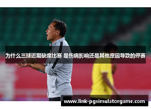 为什么三球近期缺席比赛 是伤病影响还是其他原因导致的停赛