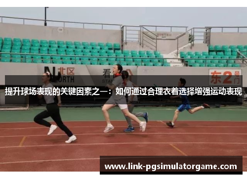 提升球场表现的关键因素之一：如何通过合理衣着选择增强运动表现