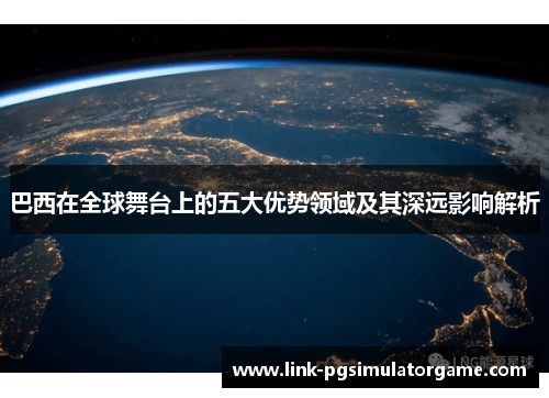 巴西在全球舞台上的五大优势领域及其深远影响解析