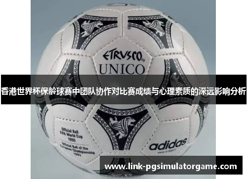 香港世界杯保龄球赛中团队协作对比赛成绩与心理素质的深远影响分析