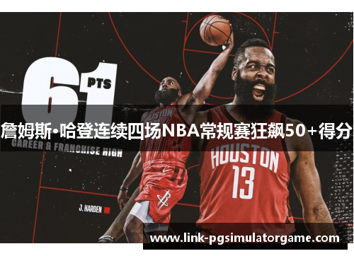 詹姆斯·哈登连续四场NBA常规赛狂飙50+得分 詹姆斯·哈登连续四场NBA常规赛狂飙50+得分