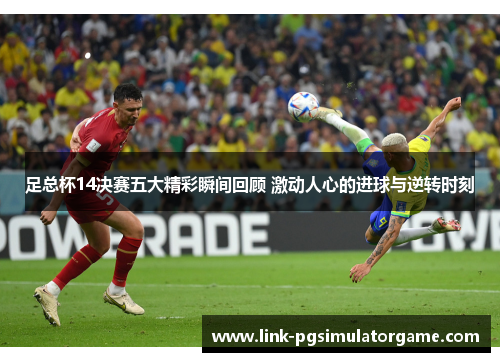 足总杯14决赛五大精彩瞬间回顾 激动人心的进球与逆转时刻 足总杯14决赛五大精彩瞬间回顾 激动人心的进球与逆转时刻