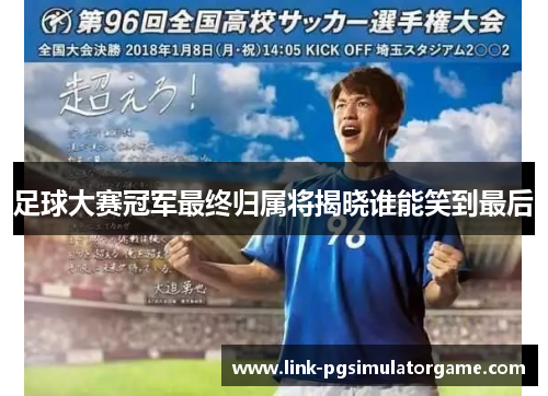 足球大赛冠军最终归属将揭晓谁能笑到最后 足球大赛冠军最终归属将揭晓谁能笑到最后