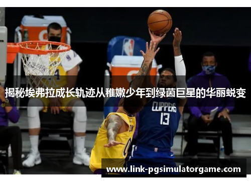 揭秘埃弗拉成长轨迹从稚嫩少年到绿茵巨星的华丽蜕变 揭秘埃弗拉成长轨迹从稚嫩少年到绿茵巨星的华丽蜕变