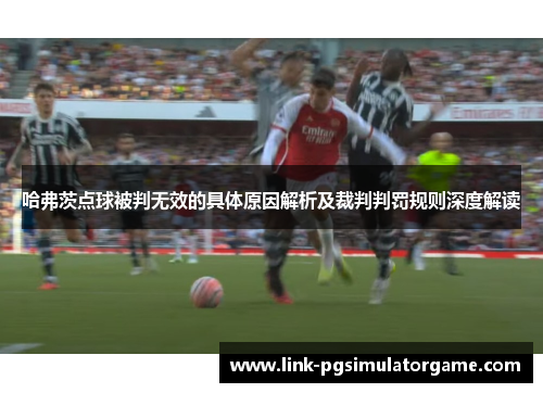 哈弗茨点球被判无效的具体原因解析及裁判判罚规则深度解读 哈弗茨点球被判无效的具体原因解析及裁判判罚规则深度解读
