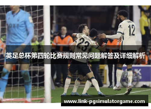 英足总杯第四轮比赛规则常见问题解答及详细解析