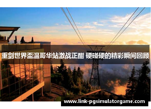 重剑世界盃温哥华站激战正酣 硬碰硬的精彩瞬间回顾