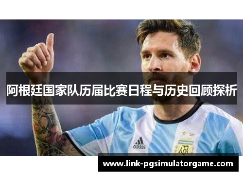 阿根廷国家队历届比赛日程与历史回顾探析 阿根廷国家队历届比赛日程与历史回顾探析