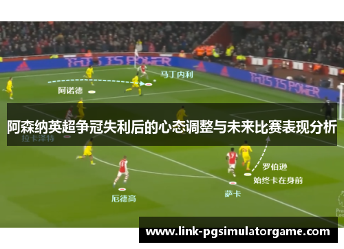 阿森纳英超争冠失利后的心态调整与未来比赛表现分析 阿森纳英超争冠失利后的心态调整与未来比赛表现分析