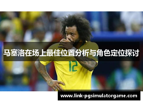 马塞洛在场上最佳位置分析与角色定位探讨