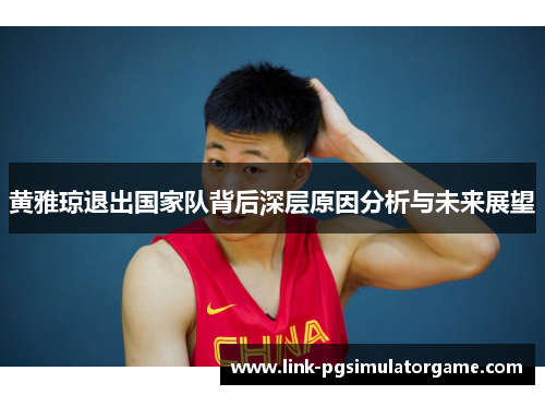 黄雅琼退出国家队背后深层原因分析与未来展望