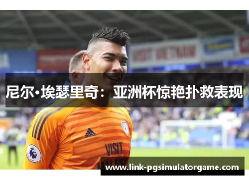 尼尔·埃瑟里奇：亚洲杯惊艳扑救表现