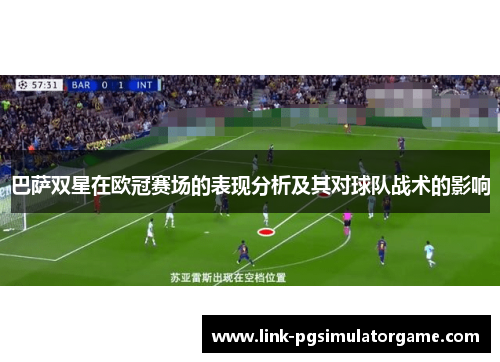 巴萨双星在欧冠赛场的表现分析及其对球队战术的影响