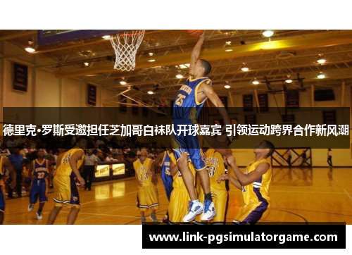 德里克·罗斯受邀担任芝加哥白袜队开球嘉宾 引领运动跨界合作新风潮