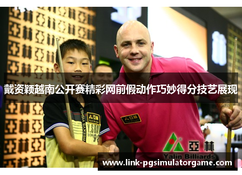 戴资颖越南公开赛精彩网前假动作巧妙得分技艺展现