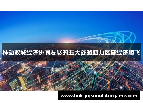 推动双城经济协同发展的五大战略助力区域经济腾飞