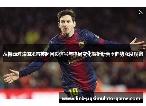 从梅西对阵国米看英超回暖信号与格局变化解析新赛季趋势深度观察