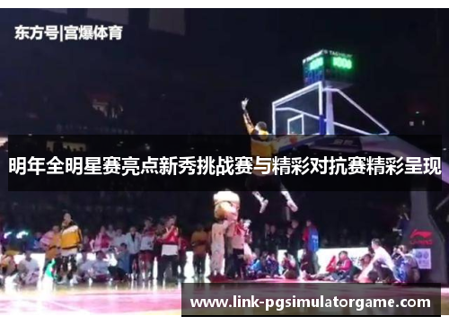 明年全明星赛亮点新秀挑战赛与精彩对抗赛精彩呈现