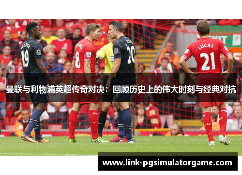 曼联与利物浦英超传奇对决：回顾历史上的伟大时刻与经典对抗