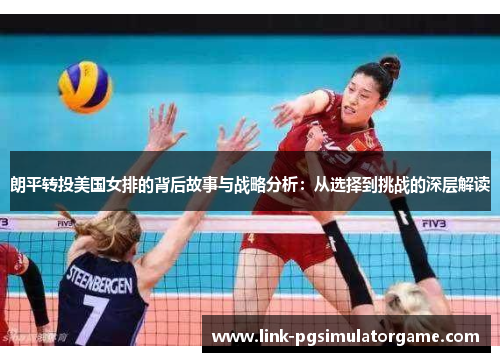 朗平转投美国女排的背后故事与战略分析：从选择到挑战的深层解读