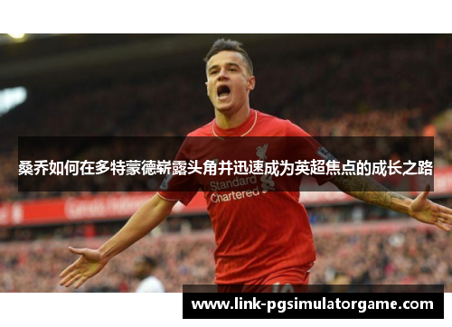 桑乔如何在多特蒙德崭露头角并迅速成为英超焦点的成长之路