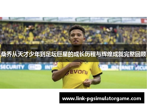 桑乔从天才少年到足坛巨星的成长历程与辉煌成就完整回顾 桑乔从天才少年到足坛巨星的成长历程与辉煌成就完整回顾