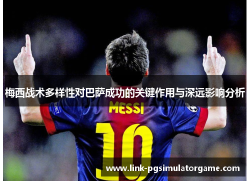 梅西战术多样性对巴萨成功的关键作用与深远影响分析 梅西战术多样性对巴萨成功的关键作用与深远影响分析