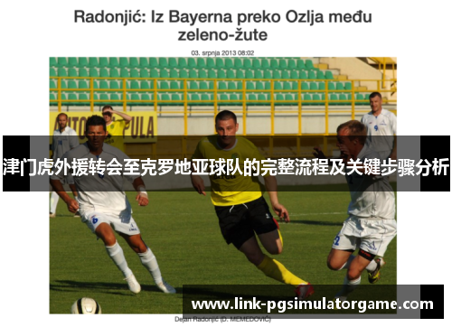 津门虎外援转会至克罗地亚球队的完整流程及关键步骤分析