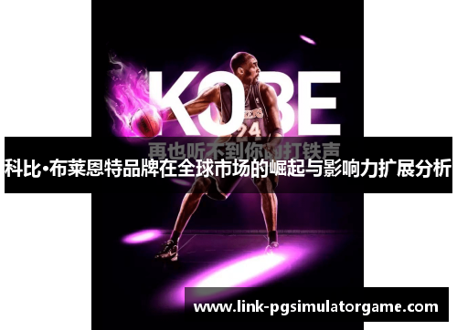 科比·布莱恩特品牌在全球市场的崛起与影响力扩展分析