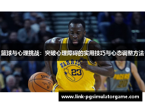 篮球与心理挑战：突破心理障碍的实用技巧与心态调整方法