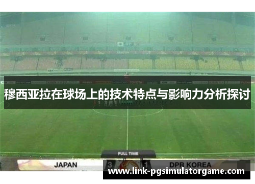 穆西亚拉在球场上的技术特点与影响力分析探讨