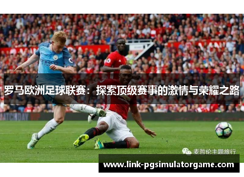罗马欧洲足球联赛：探索顶级赛事的激情与荣耀之路