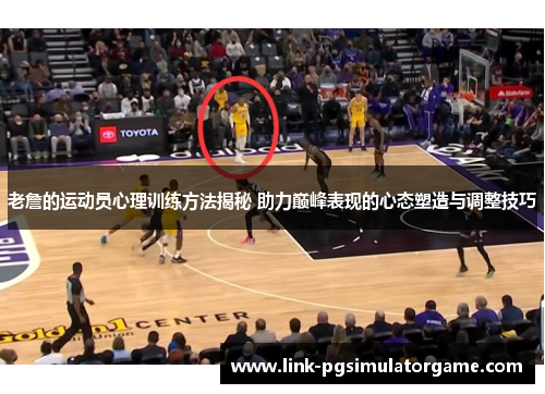 老詹的运动员心理训练方法揭秘 助力巅峰表现的心态塑造与调整技巧 老詹的运动员心理训练方法揭秘 助力巅峰表现的心态塑造与调整技巧