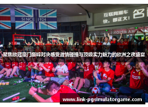 聚焦欧冠豪门巅峰对决感受激情碰撞与顶级实力魅力的欧洲之夜盛宴