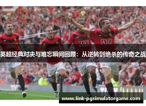 英超经典对决与难忘瞬间回顾:从逆转到绝杀的传奇之战 英超经典对决与难忘瞬间回顾:从逆转到绝杀的传奇之战