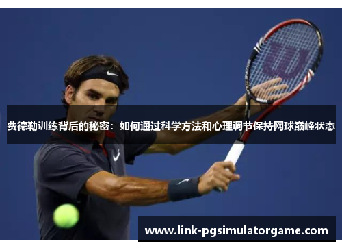 费德勒训练背后的秘密：如何通过科学方法和心理调节保持网球巅峰状态