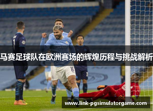 马赛足球队在欧洲赛场的辉煌历程与挑战解析