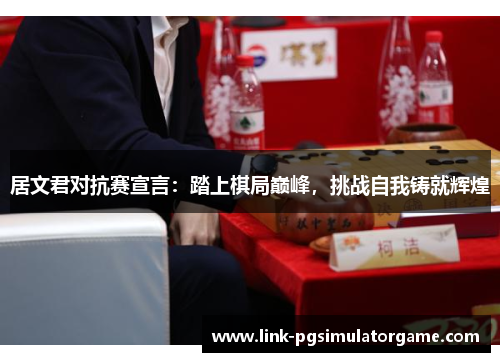 居文君对抗赛宣言：踏上棋局巅峰，挑战自我铸就辉煌
